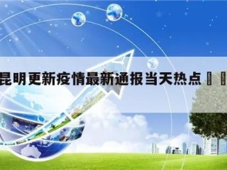 包含昆明更新疫情最新通报当天热点㊙️的词条