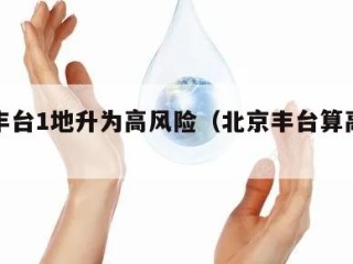 北京丰台1地升为高风险（北京丰台算高风险）